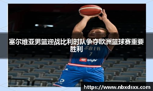 塞尔维亚男篮迎战比利时队争夺欧洲篮球赛重要胜利