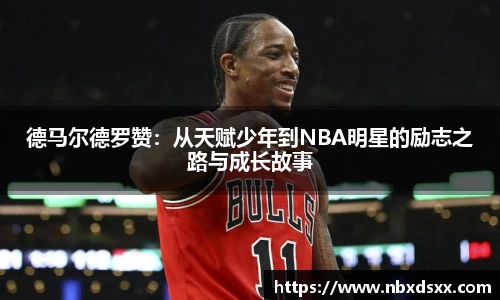 德马尔德罗赞：从天赋少年到NBA明星的励志之路与成长故事