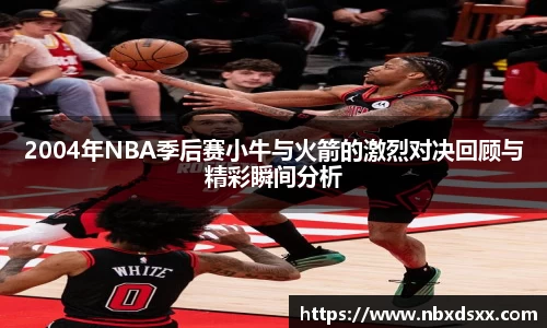 2004年NBA季后赛小牛与火箭的激烈对决回顾与精彩瞬间分析