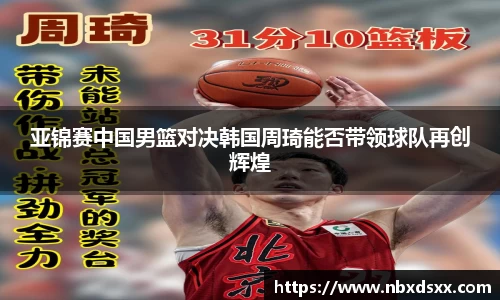 亚锦赛中国男篮对决韩国周琦能否带领球队再创辉煌