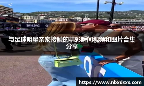 与足球明星亲密接触的精彩瞬间视频和图片合集分享