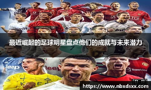 最近崛起的足球明星盘点他们的成就与未来潜力